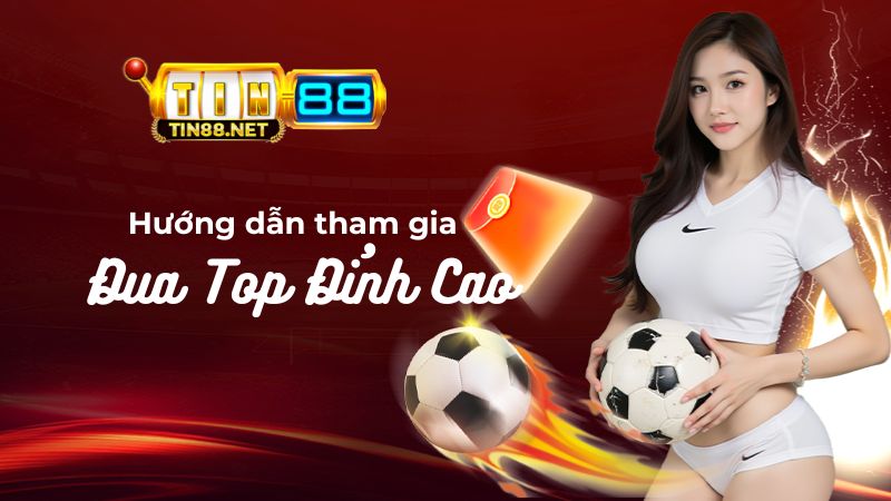 Hướng dẫn tham gia Đua Top Đỉnh Cao Tin88