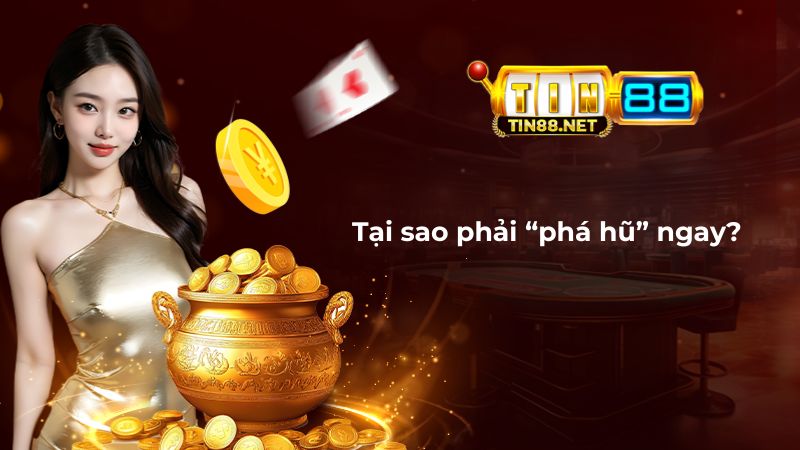 Tại sao phải tham gia Phá Hũ Siêu Chất ngay